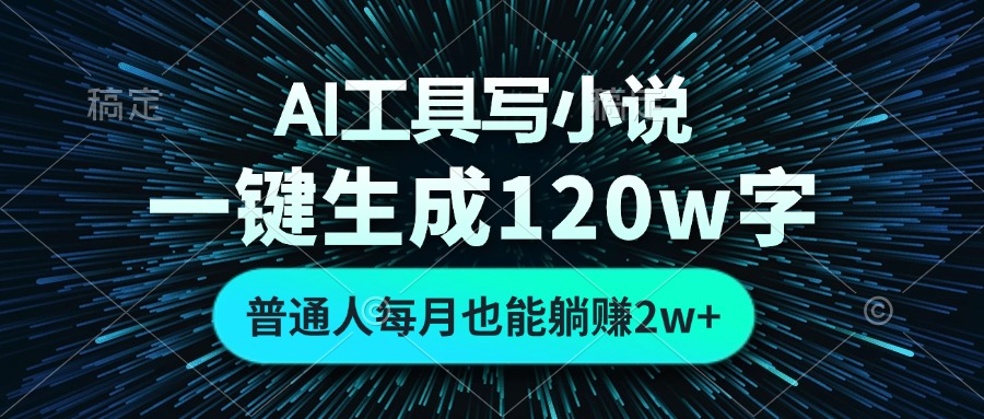 AI工具写小说，一键生成120万字，普通人每月也能躺赚2w+-创客资源阁