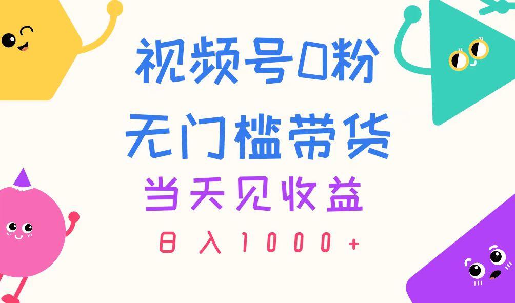 视频号0粉无门槛带货，当天见收益，日入1000+-创客资源阁