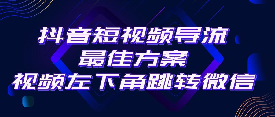 抖音短视频引流导流最佳方案，视频左下角跳转微信，外面500一单，利润200+-创客资源阁