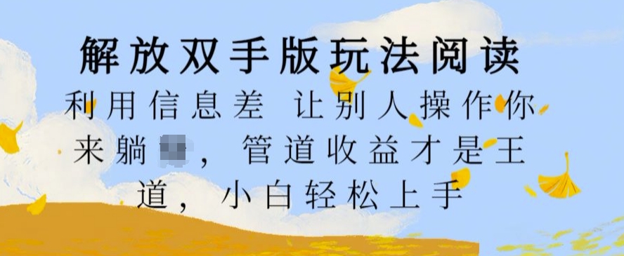 解放双手版玩法阅读，利用信息差让别人操作你来躺Z，管道收益才是王道，小白轻松上手【揭秘】-创客资源阁