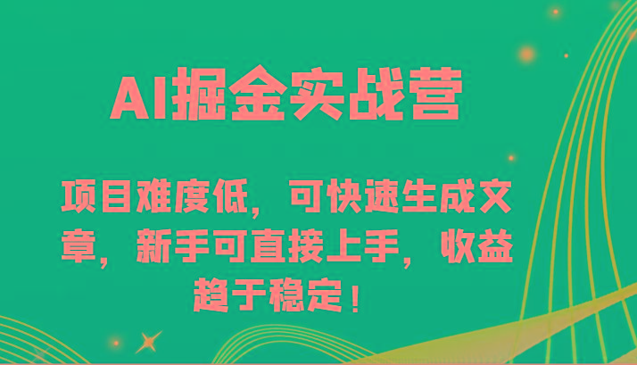 AI掘金实战营-项目难度低，可快速生成文章，新手可直接上手，收益趋于稳定！-创客资源阁