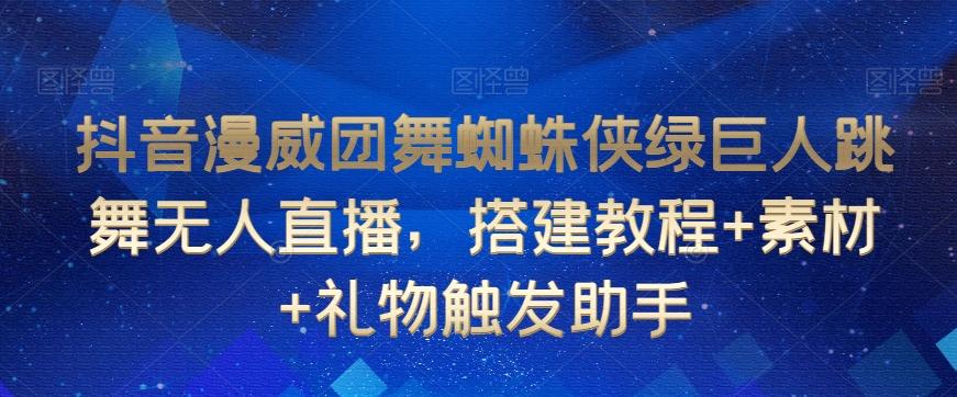 抖音漫威团舞蜘蛛侠绿巨人跳舞无人直播，搭建教程+素材+礼物触发助手-创客资源阁