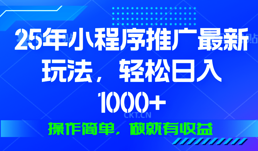 25年微信小程序推广最新玩法，轻松日入1000+，操作简单 做就有收益-创客资源阁