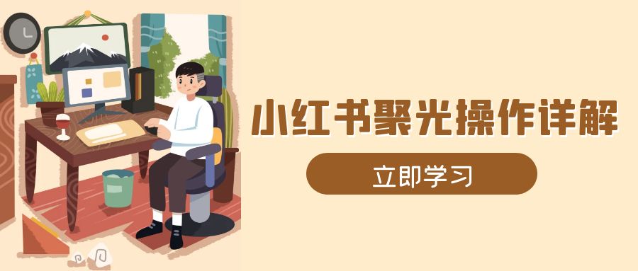 小红书聚光操作详解，涵盖素材、开户、定位、计划搭建等全流程实操-创客资源阁