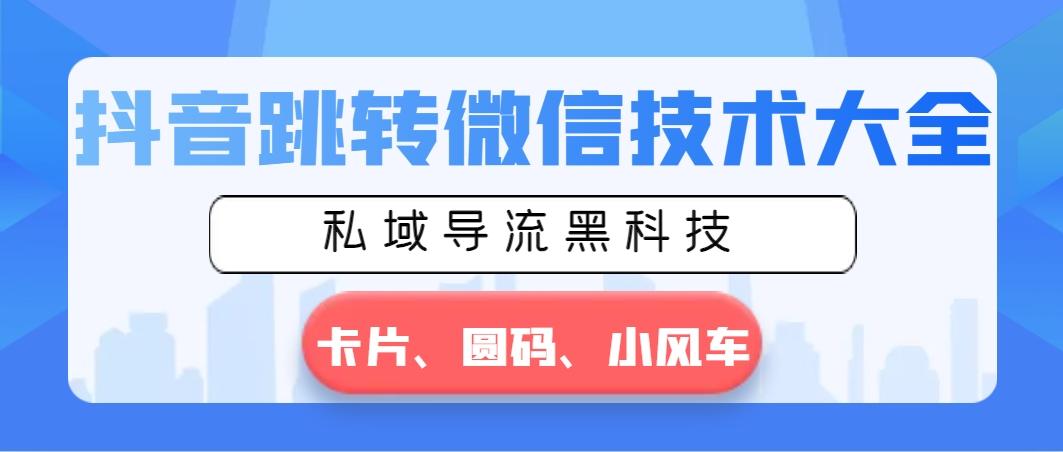 抖音跳转微信技术大全，私域导流黑科技—卡片圆码小风车-创客资源阁