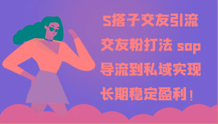 S搭子交友引流，交友粉打法 sop，导流到私域实现长期稳定盈利！-创客资源阁