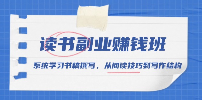 读书副业赚钱班，系统学习书稿撰写，从阅读技巧到写作结构-创客资源阁