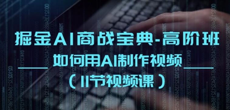 掘金AI商战宝典-高阶班：如何用AI制作视频(11节视频课)-创客资源阁
