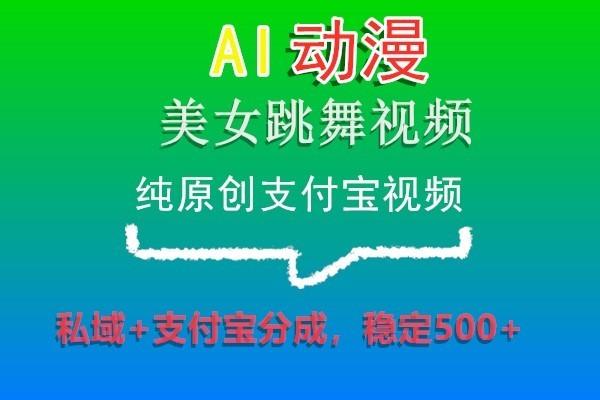 AI动漫美女跳舞视频，纯原创支付宝视频，私域+支付宝分成，稳定500+-创客资源阁