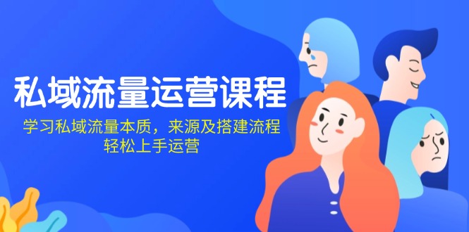 私域流量运营课程：学习私域流量本质，来源及搭建流程，轻松上手运营-创客资源阁
