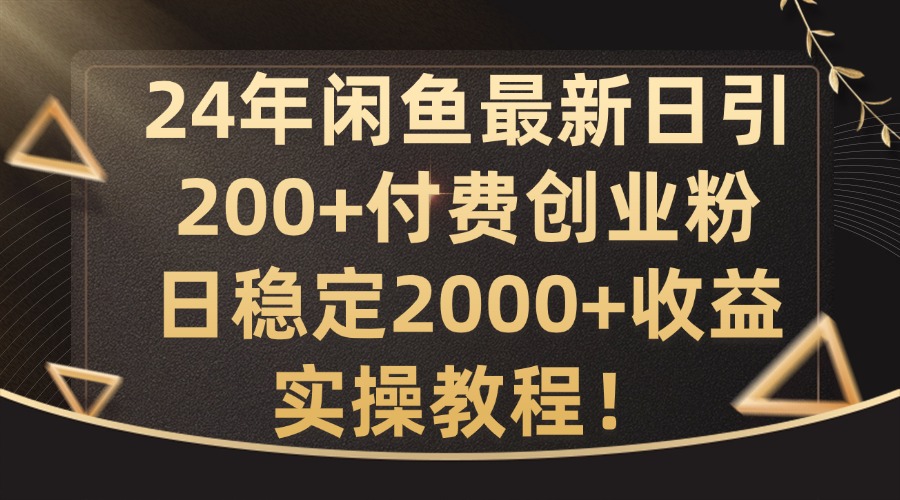 24年闲鱼最新日引200+付费创业粉日稳2000+收益，实操教程【揭秘】-创客资源阁