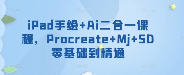 iPad手绘+Ai二合一课程，​Procreate+Mj+SD零基础到精通-创客资源阁