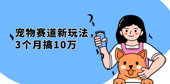 不是市面上割韭菜的项目，宠物赛道新玩法，3个月搞10万，宠物免费送，…-创客资源阁