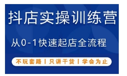 抖音小店实操训练营，从0-1快速起店全流程，不玩套路，只讲干货，学会为止-创客资源阁