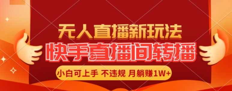 快手直播间全自动转播玩法，全人工无需干预，小白月入1W+轻松实现【揭秘】-创客资源阁