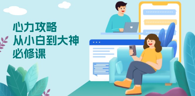 心力 攻略，从小白到大神必修课，技能与心力独立，助你自信从容面对挑战-创客资源阁