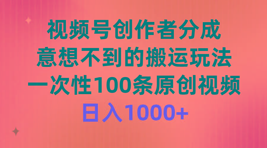 (9737期)视频号创作者分成，意想不到的搬运玩法，一次性100条原创视频，日入1000+-创客资源阁