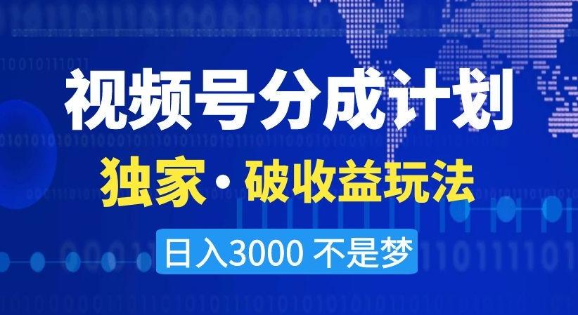 视频号分成计划，独家·破收益玩法，日入3000不是梦【揭秘】-创客资源阁