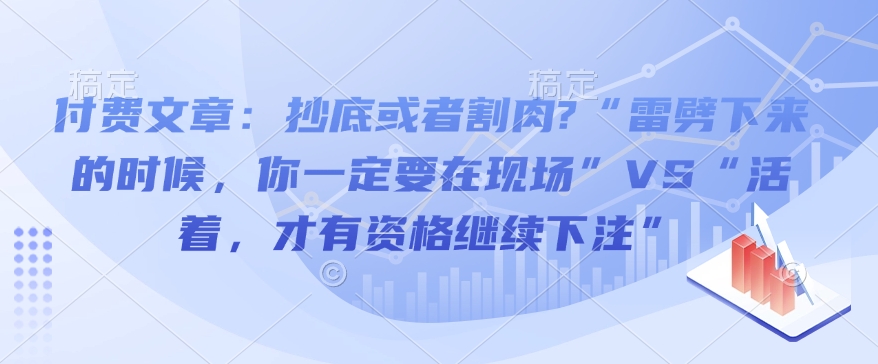 付费文章：抄底或者割肉?“雷劈下来的时候，你一定要在现场”VS“活着，才有资格继续下注”-创客资源阁