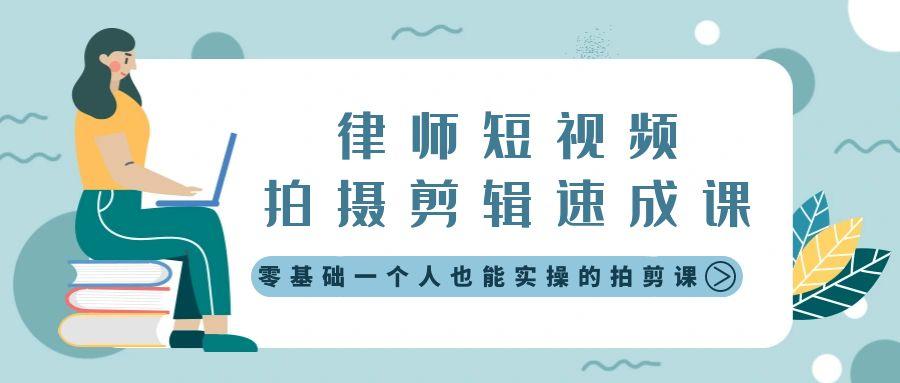 律师短视频拍摄剪辑速成课，零基础一个人也能实操的拍剪课-无水印-创客资源阁