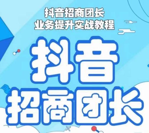 抖音招商团长业务提升实战教程，抖音招商团长如何实现躺赚-创客资源阁