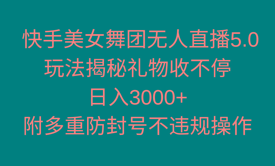 快手美女舞团无人直播5.0玩法揭秘，礼物收不停，日入3000+，内附多重防…-创客资源阁