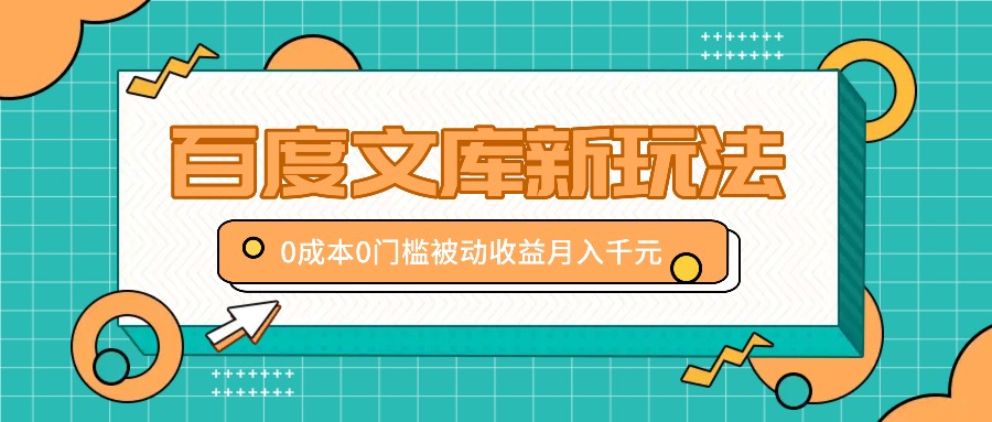 百度文库新玩法，0成本0门槛，新手小白也可以布局操作，被动收益月入千元-创客资源阁