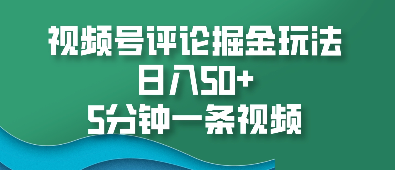 视频号评论掘金玩法，日入50+，5分钟一条视频-创客资源阁