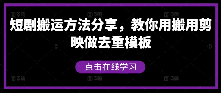 短剧搬运方法分享，教你用搬用剪映做去重模板-创客资源阁