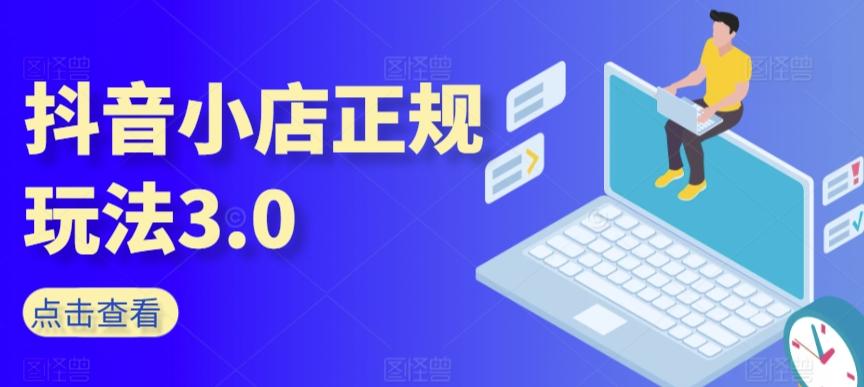 抖音小店正规玩法3.0，抖音入门基础知识、抖音运营技术、达人带货邀约、全域电商运营等-创客资源阁