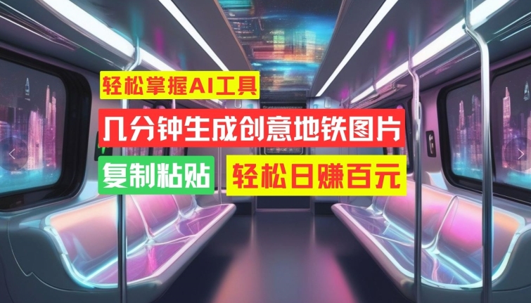 轻松掌握AI工具，几分钟生成创意地铁图片，复制粘贴，轻松日赚百元【揭秘】-创客资源阁