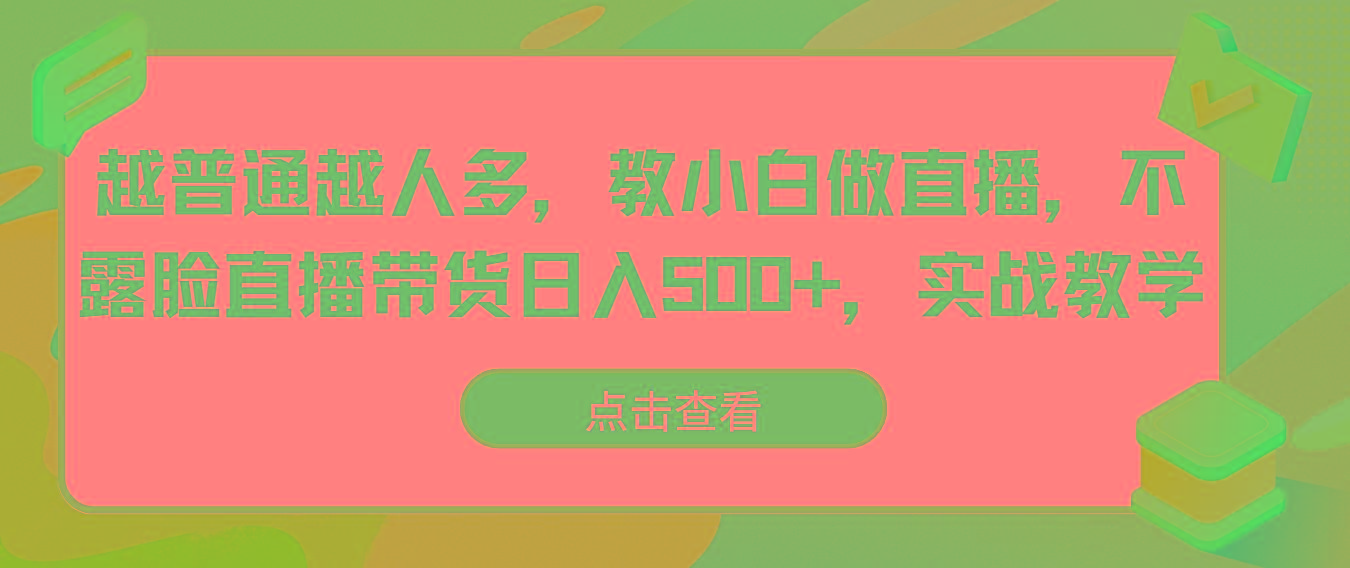越普通越人多，教小白做直播，不露脸直播带货日入500+，实战教学-创客资源阁