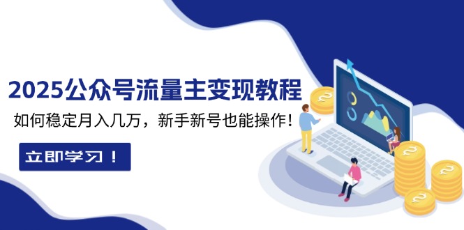 2025众公号流量主变现教程：如何稳定月入几万，新手新号也能操作-创客资源阁