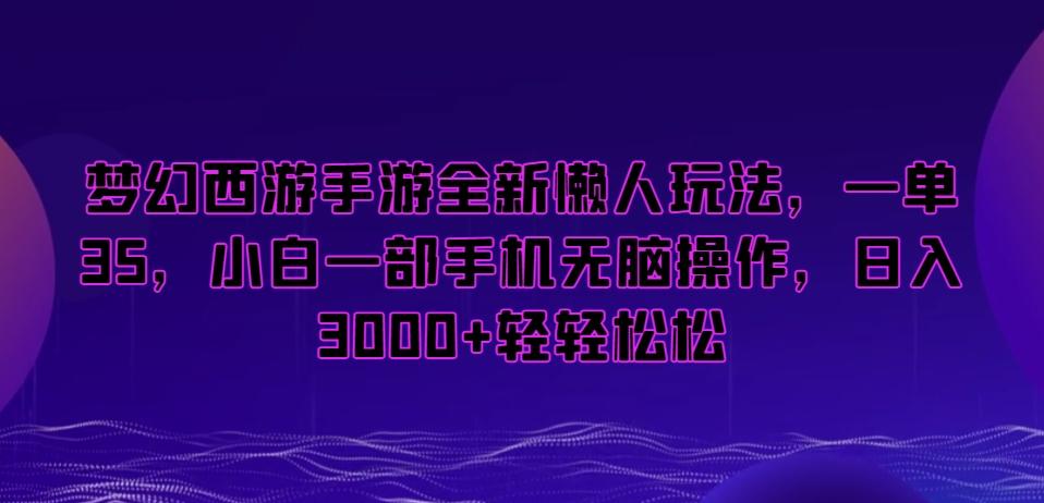 梦幻西游手游全新懒人玩法，一单35，小白一部手机无脑操作，日入3000+轻轻松松【揭秘】-创客资源阁