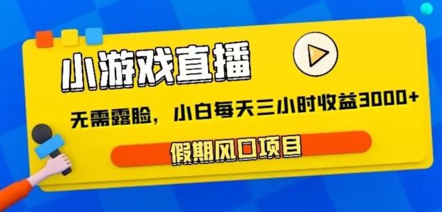 小游戏直播，假期风口项目，无需露脸，小白每天三小时，到账3000+-创客资源阁