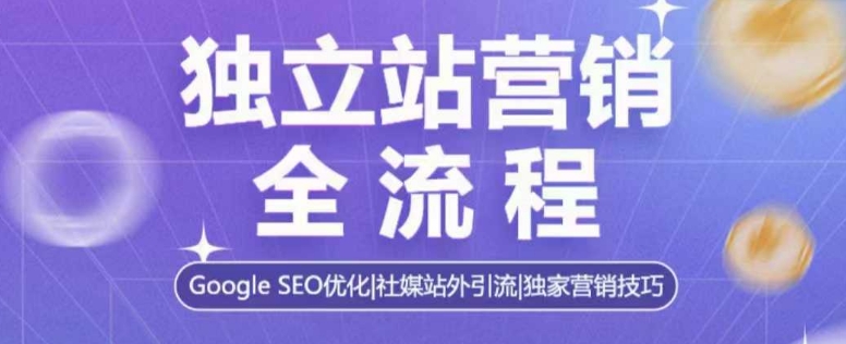 独立站营销全流程，Google SEO优化，社媒站外引流，独家营销技巧-创客资源阁