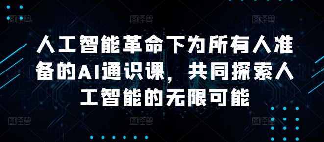 人工智能革命下为所有人准备的AI通识课，共同探索人工智能的无限可能-创客资源阁