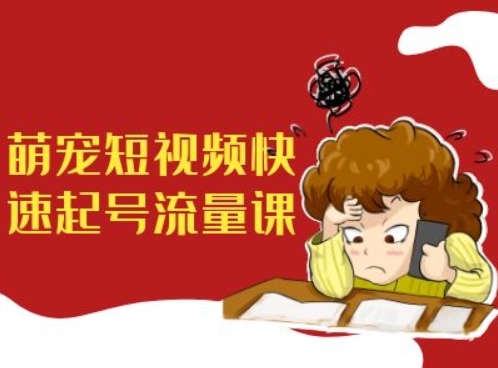 萌宠短视频快速起号流量课，短视频带货宠物新风口-创客资源阁