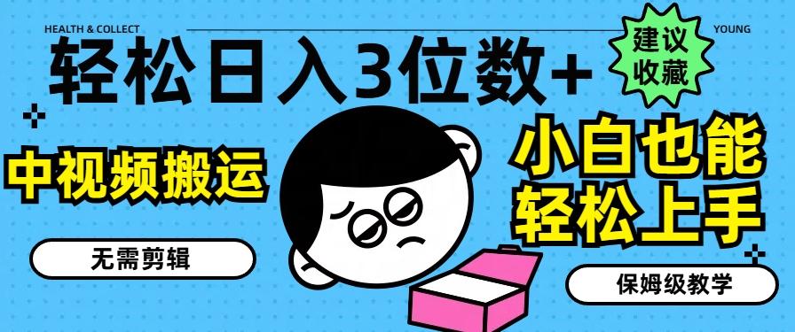轻松日入3位数+，中视频搬运，无需剪辑，小白也能轻松上手，保姆级教学【揭秘】-创客资源阁