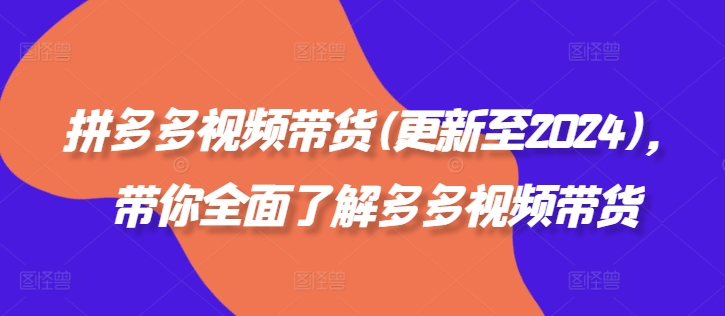 拼多多视频带货(更新至2024)，带你全面了解多多视频带货-创客资源阁