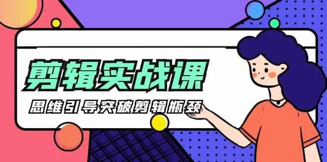 剪辑实操课-思维引导突破剪辑瓶颈(29节视频课)-创客资源阁