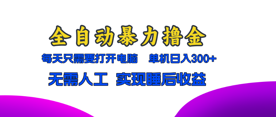 全自动暴力撸金，只需要打开电脑，单机日入300+无需人工，实现睡后收益-创客资源阁