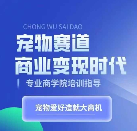 宠物赛道商业变现时代，学习宠物短视频带货变现，将宠物热爱变成事业-创客资源阁