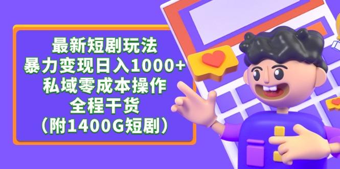 (9420期)最新短剧玩法，暴力变现日入1000+私域零成本操作，全程干货(附1400G短剧)-创客资源阁