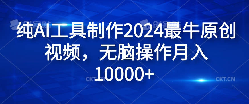 纯AI工具制作2024最牛原创视频，无脑操作月入1W+【揭秘】-创客资源阁