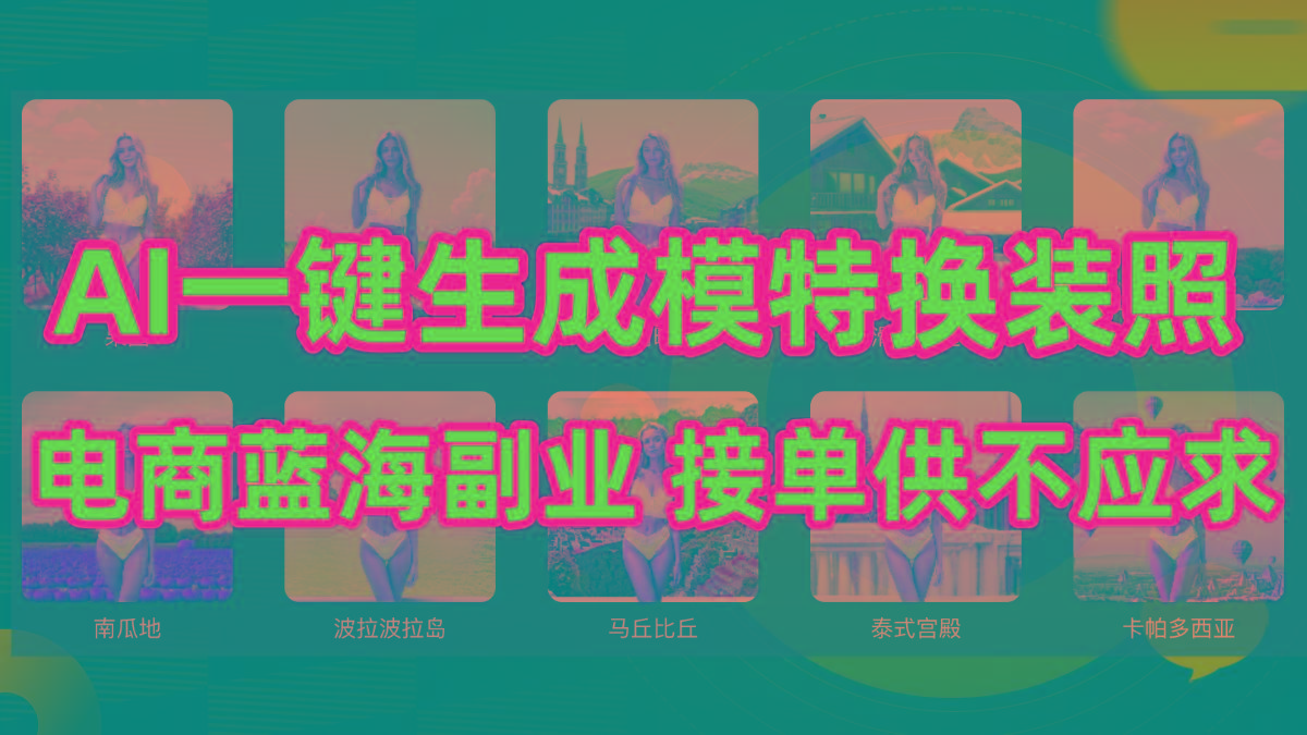 (9616期)AI制作一键生成模特换装照，电商蓝海副业供不应求-创客资源阁