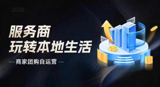 商家团购自运营2024流量新方向引爆同城，大新哥教你玩转本地生活-创客资源阁