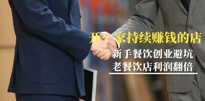 教你开一家-持续赚钱店，小白餐饮创业避坑，老餐饮店利润翻倍-99节无水印-创客资源阁