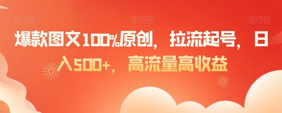 爆款图文100%原创，拉流起号，日入500+，高流量高收益【揭秘】-创客资源阁