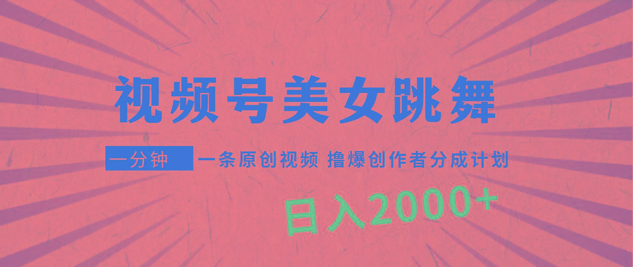 (9272期)视频号，美女跳舞，一分钟一条原创视频，撸爆创作者分成计划，日入2000+-创客资源阁